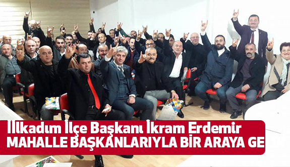 İkram Erdemir, MHP'li Mahalle Başkanları İle Bir Araya Geldi