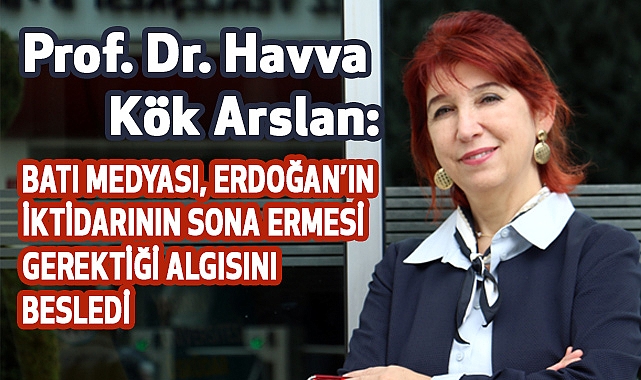 Kök Arslan: Batı medyası, Erdoğan’ın iktidarının sona ermesi gerektiği algısını besledi