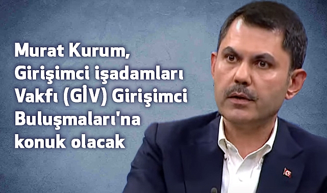 Murat Kurum, GİV Girişimci Buluşmaları'nın konuğu olacak