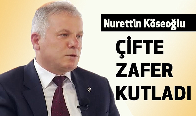 Nurettin Köseoğlu'ndan Çifte Zafer Kutlaması