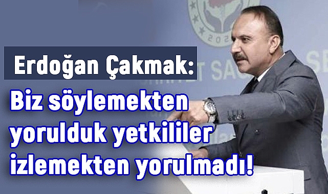 Erdoğan Çakmak: Söylemekten Yorulduk