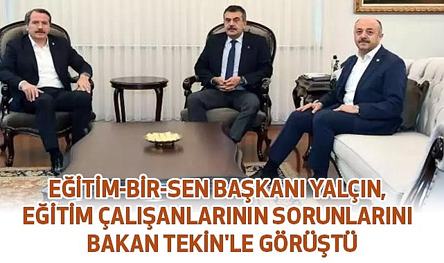 Ali Yalçın, Eğitim çalışanlarının sorunlarını Bakan Tekin'le görüştü