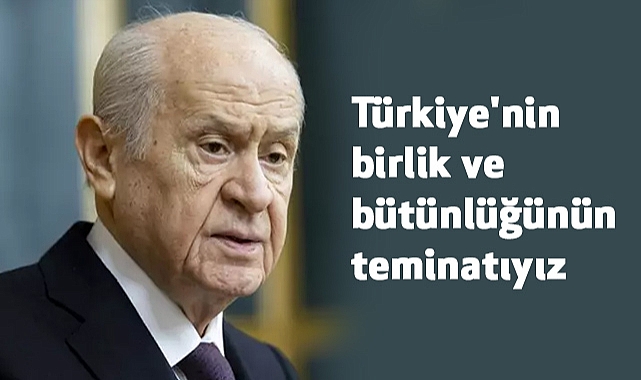 Devlet Bahçeli: Birlik ve Bütünlüğün Teminatıyız!