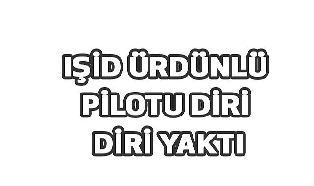 İNSAFSIZ IŞİD ÜRDÜNLÜ PİLOTU DİRİ DİRİ YAKTI
