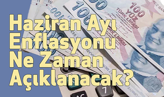 Haziran Ayı Enflasyonu Ne Zaman Açıklanacak