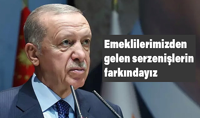 Erdoğan:Emeklilerimizden Gelen Serzenişlerin Farkındayız