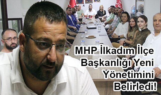 MHP İlkadım İlçe Başkanı Yavuz Anuk Yönetim Kadrosunu Açıkladı