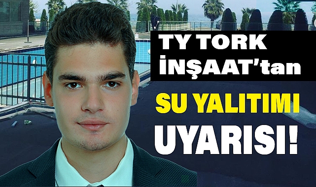 TY TORK Mühendisi S.Oğuz Demir'den 'Su Yalıtımı' Uyarısı