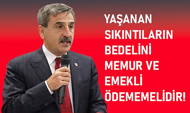 YAŞANAN SIKINTILARIN BEDELİNİ MEMUR VE EMEKLİ ÖDEMEMELİDİR!