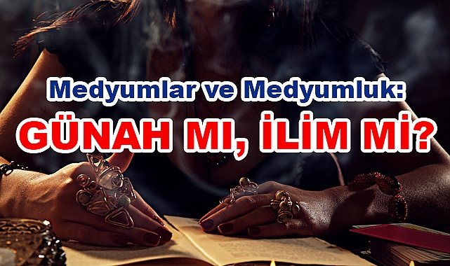 Medyumlar ve Medyumluk: Günah mı, İlim mi?
