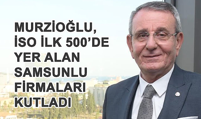 Samsunlu Dört Firma İSO İlk 500 Sanayi Kuruluşu Listesine Girdi