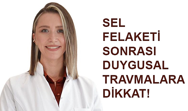 Sel Felaketi Sonrası Duygusal Travmalara Dikkat!