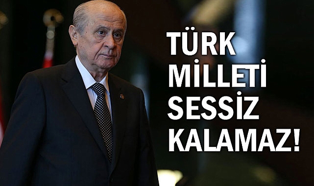 Bahçeli: Türk milleti sessiz kalamaz, kalmamalıdır, kalmayacaktır