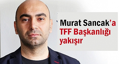 Murat Sancak’a TFF Başkanlığı yakışır