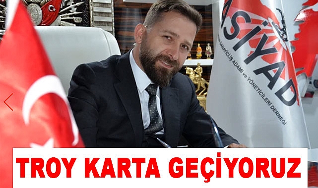 ASİYAD Başkanı Osman YILMAZ'dan Çağrı:Troy Karta Geçiyoruz