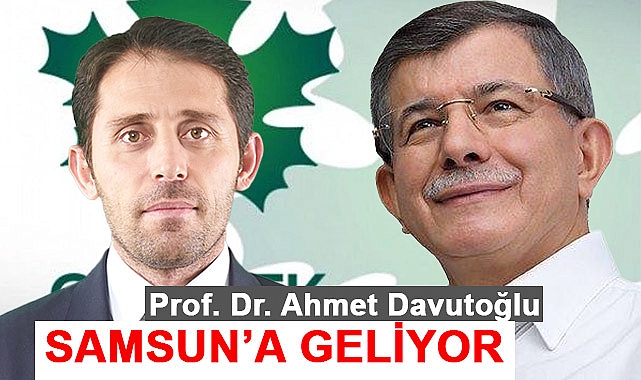 Gelecek Partisi Genel Başkanı Ahmet Davutoğlu Samsun'a Geliyor