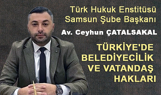 Av. Ceyhun Çatalsakal'dan Türkiye'de Belediyecilik ve Vatandaş Hakları