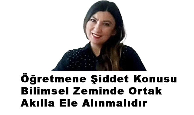 Öğretmene Şiddet Konusu Bilimsel Zeminde Ortak Akılla Ele Alınmalıdır