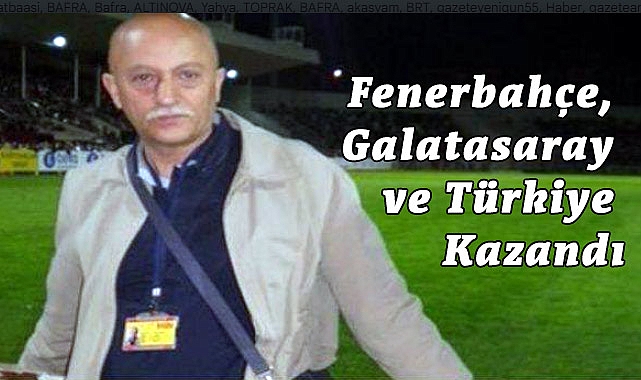 Oktay Zerrin: Fenerbahçe, Galatasaray ve Türkiye Kazandı