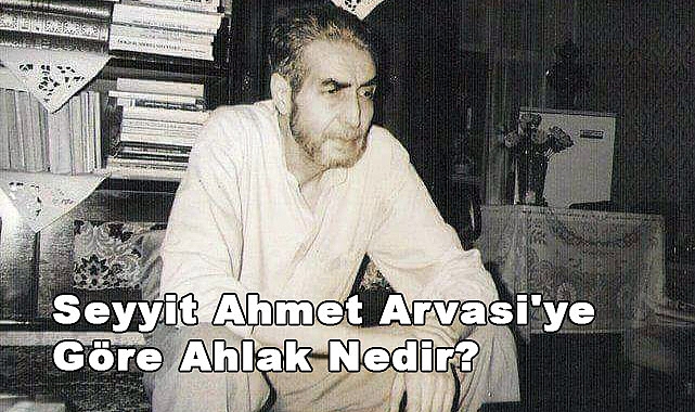 Seyyit Ahmet Arvasi'ye Göre Ahlak Nedir