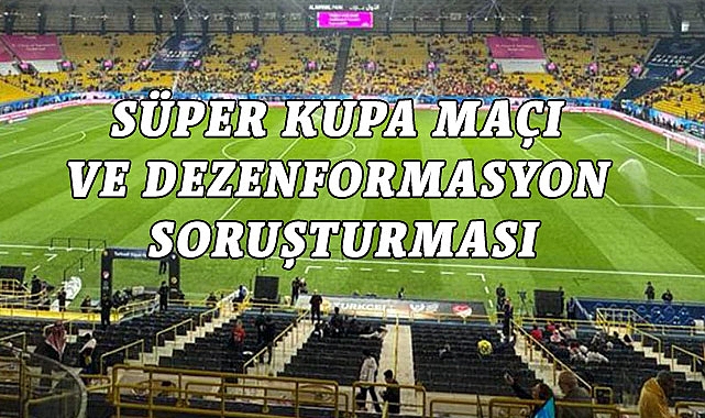 SÜPER KUPA MAÇI VE DEZENFORMASYON SORUŞTURMASI