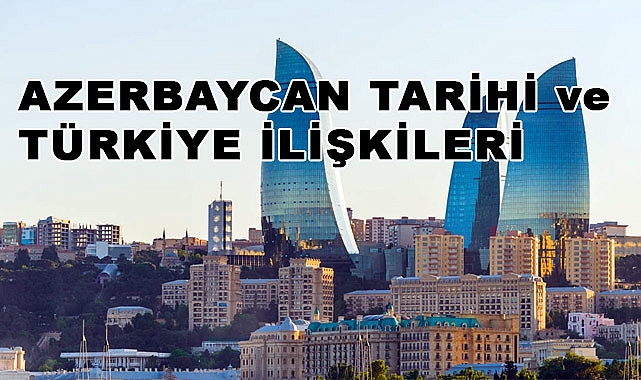 Azerbaycan Tarihi ve Türkiye İlişkileri