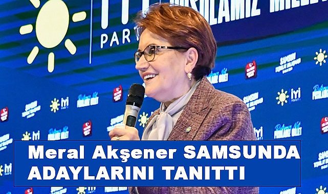 Meral Akşener Samsun'da Belediye başkan adaylarını açıkladı