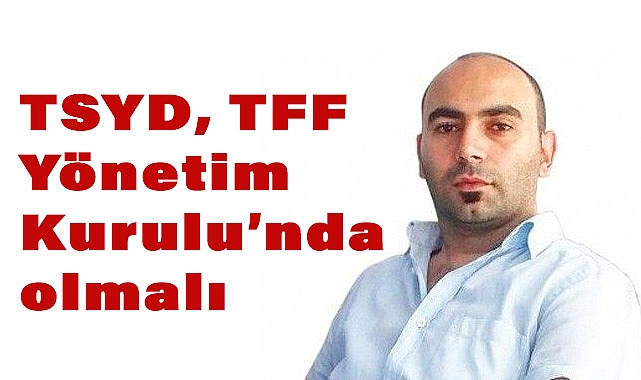TSYD, TFF Yönetim Kurulu'nda olmalı
