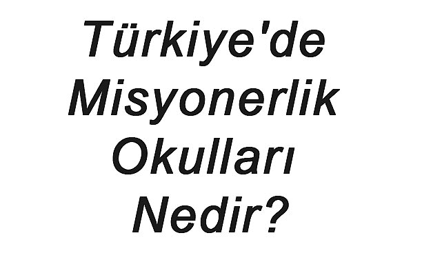 Türkiye'de Misyonerlik Okulları Nedir?