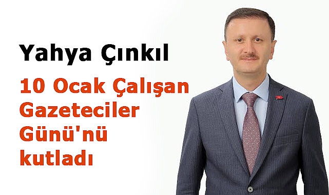 Yahya Çınkıl, 10 Ocak Çalışan Gazeteciler Günü'nü kutladı