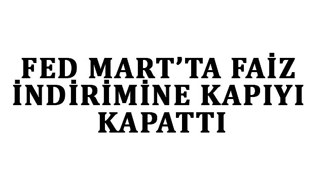 FED Mart'ta Faiz İndirimine Kapıyı Kapattı