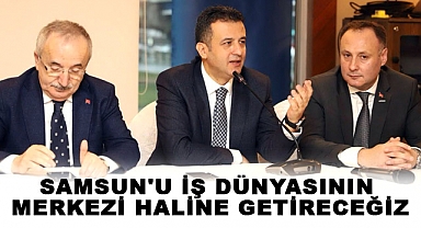 HALİT DOĞAN: "SAMSUN'U İŞ DÜNYASININ MERKEZİ HALİNE GETİRECEĞİZ"