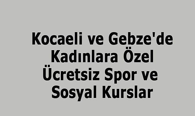 Kocaeli ve Gebze'de Kadınlara Özel Ücretsiz Spor ve Sosyal Kurslar