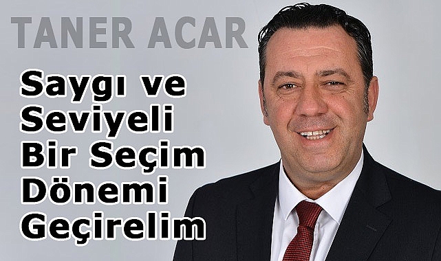 MHP'li Taner Acar'dan Çağrı: Saygı ve Seviyeli Bir Seçim Dönemi Geçirelim