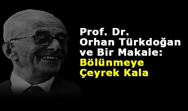 Prof. Dr. Orhan Türkdoğan, ve Bir Makale: Bölünmeye Çeyrek Kala