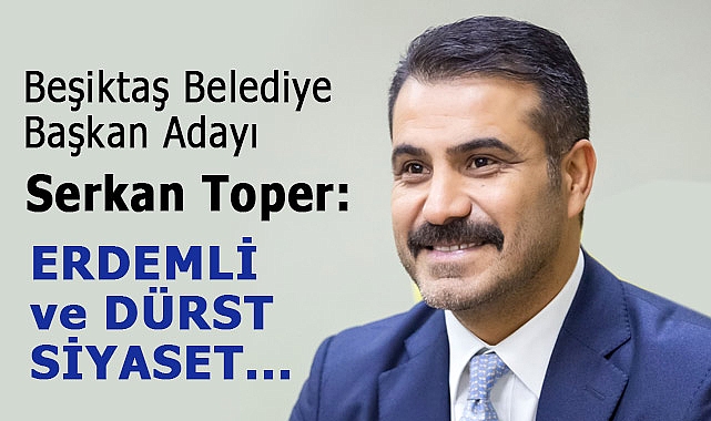 Serkan Toper, Beşiktaş Belediye Başkan Adayı Dikkat Çekiyor