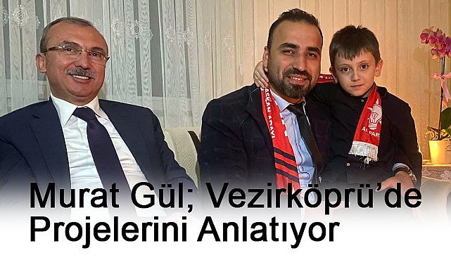 Ak Parti Vezirköprü Adayı Murat Gül, Projelerini Anlatıyor