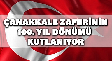 ÇANAKKALE ZAFERİNİN 109. YIL DÖNÜMÜ KUTLANIYOR