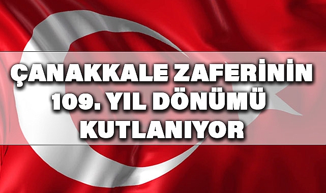 ÇANAKKALE ZAFERİNİN 109. YIL DÖNÜMÜ KUTLANIYOR