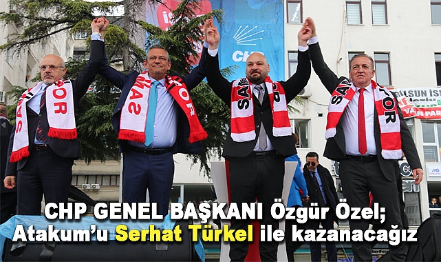 CHP Genel Başkanı Özgür Özel; Atakum’u Serhat Türkel ile kazanacağız