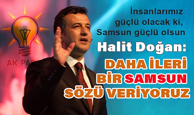 Halit Doğan: Daha İleri Bir Samsun Sözü Veriyoruz