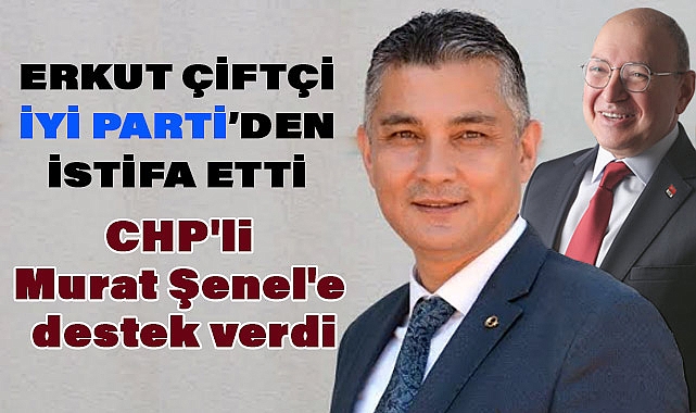 İYİ Parti'den İstifa Eden Erkut Çiftçi, CHP Adayı Murat Şenel'i Destekliyor