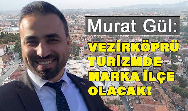 Murat Gül: Vezirköprü Turizmde Marka İlçe Olacak!