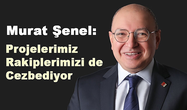Murat Şenel: Projelerimiz Rakiplerimizi de Cezbediyor