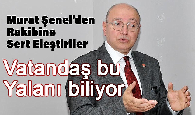 Murat Şenel: Vatandaş bu yalanı biliyor, size oradan iş çıkmaz