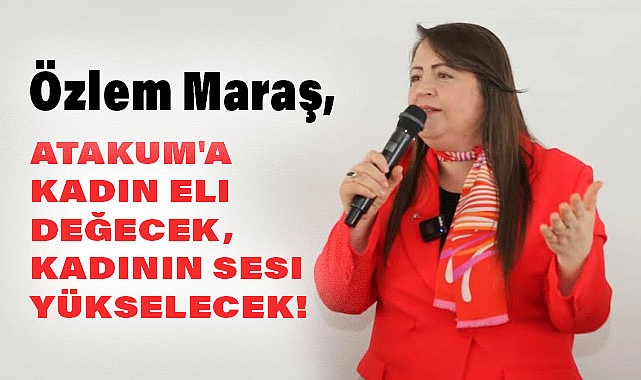 Özlem Maraş, Atakum'a Kadın Eli Değecek, Kadının Sesi Yükselecek!