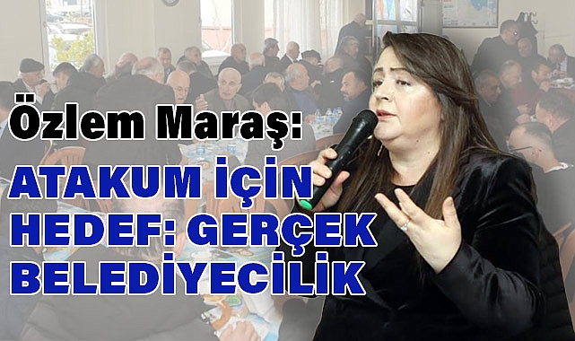Özlem Maraş: Hedef, Gerçek Belediyecilik, Konforlu Yaşam