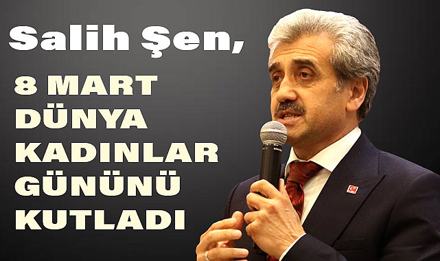 Salih Şen, 8 Mart Dünya Kadınlar Gününü Kutladı