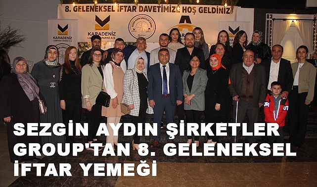SEZGİN AYDIN ŞİRKETLER GROUP'TAN 8. GELENEKSEL İFTAR YEMEĞİ