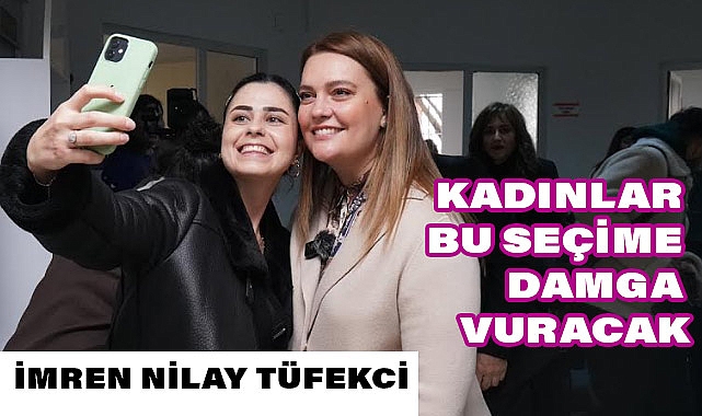 İmren Nilay Tüfekci; Kadınlar Bu Seçime Damga Vuracak!